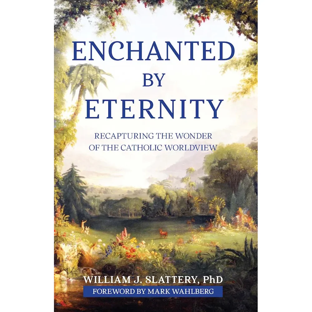 Enchanted by Eternity: Recapturing the Wonder of the Catholic Worldview